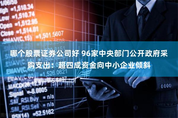 哪个股票证券公司好 96家中央部门公开政府采购支出：超四成资金向中小企业倾斜