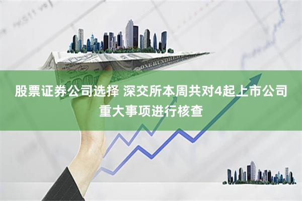 股票证券公司选择 深交所本周共对4起上市公司重大事项进行核查