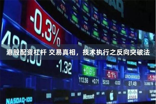 港股配资杠杆 交易真相，技术执行之反向突破法