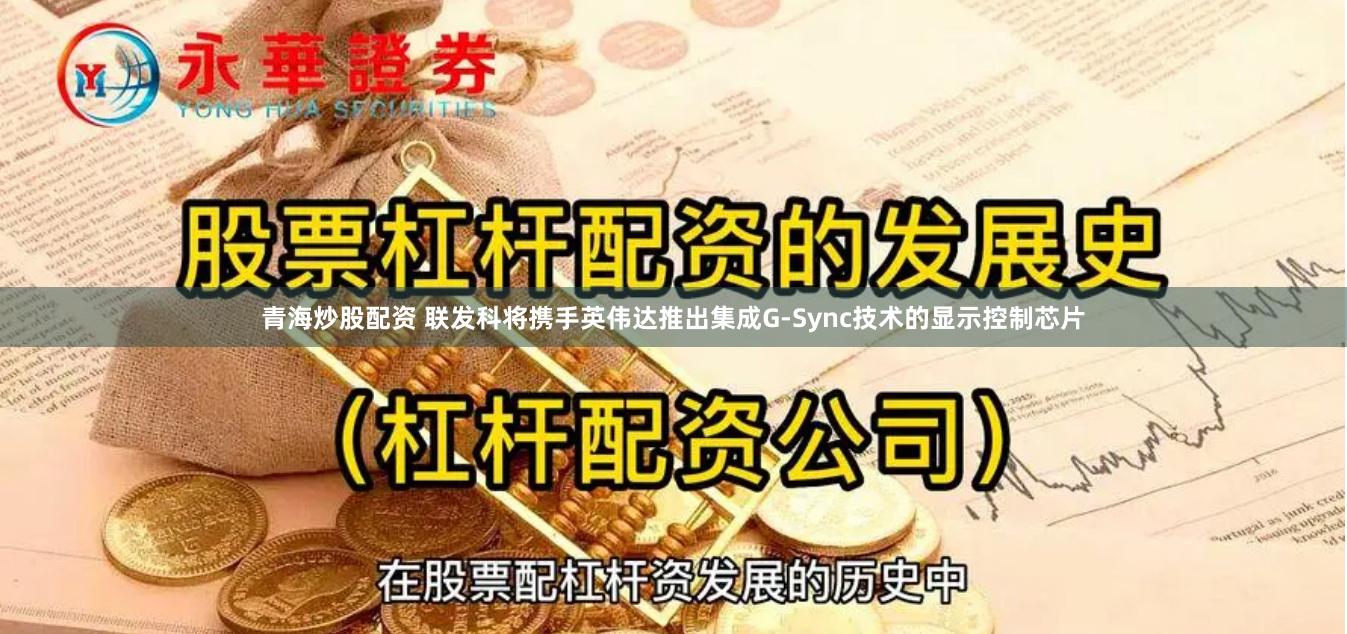 青海炒股配资 联发科将携手英伟达推出集成G-Sync技术的显示控制芯片