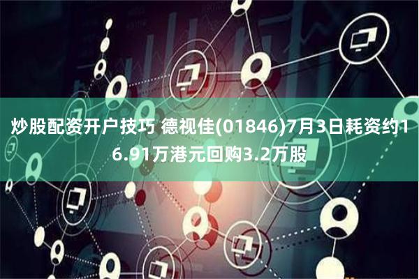 炒股配资开户技巧 德视佳(01846)7月3日耗资约16.91万港元回购3.2万股