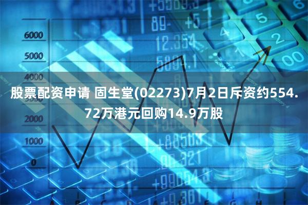 股票配资申请 固生堂(02273)7月2日斥资约554.72万港元回购14.9万股