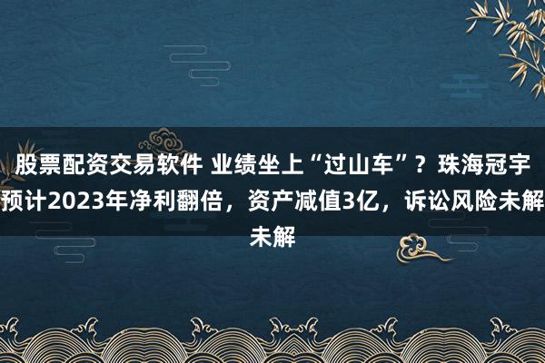 股票配资交易软件 业绩坐上“过山车”？珠海冠宇预计2023年净利翻倍，资产减值3亿，诉讼风险未解