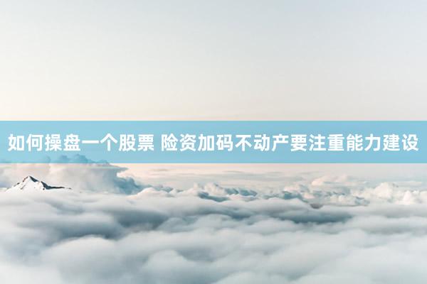 如何操盘一个股票 险资加码不动产要注重能力建设