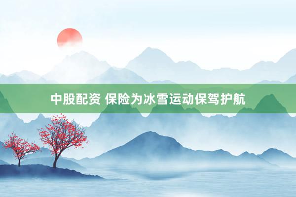 中股配资 保险为冰雪运动保驾护航