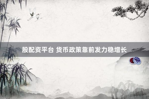 股配资平台 货币政策靠前发力稳增长