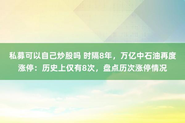 私募可以自己炒股吗 时隔8年，万亿中石油再度涨停：历史上仅有8次，盘点历次涨停情况