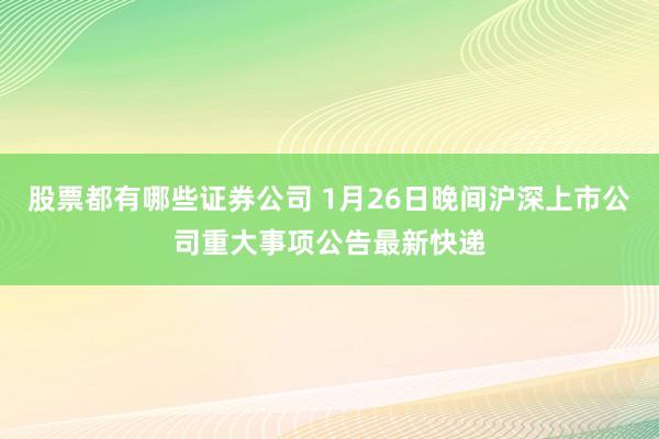 股票都有哪些证券公司 1月26日晚间沪深上市公司重大事项公告最新快递