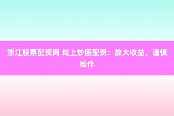 浙江股票配资网 线上炒股配资：放大收益，谨慎操作