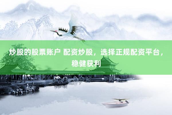 炒股的股票账户 配资炒股，选择正规配资平台，稳健获利