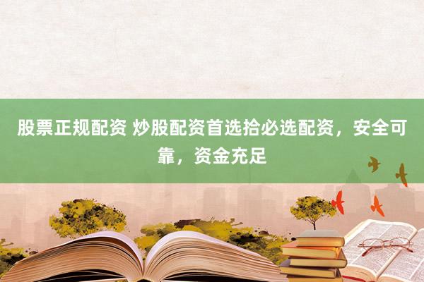 股票正规配资 炒股配资首选拾必选配资，安全可靠，资金充足