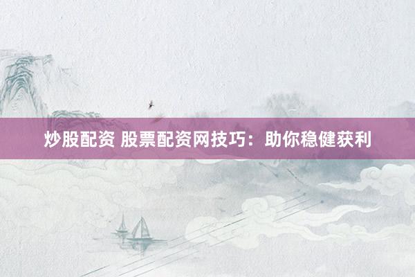 炒股配资 股票配资网技巧：助你稳健获利