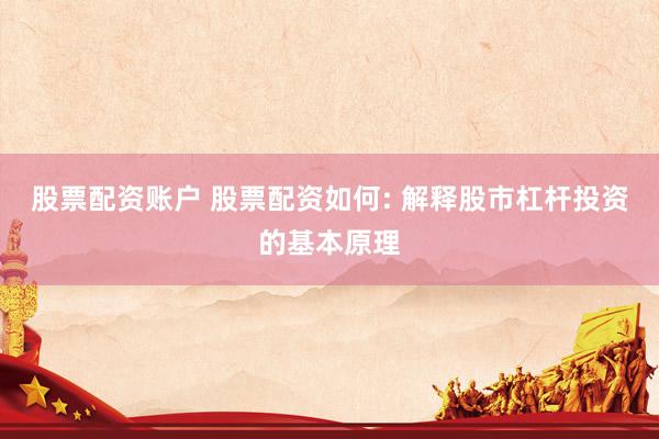 股票配资账户 股票配资如何: 解释股市杠杆投资的基本原理