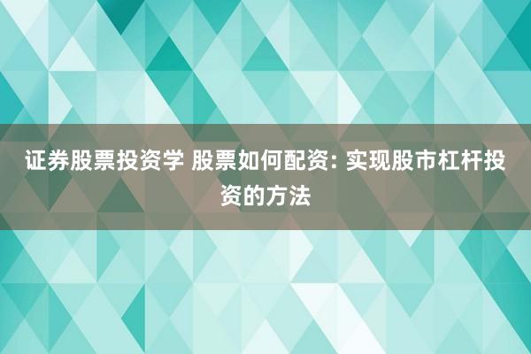 证券股票投资学 股票如何配资: 实现股市杠杆投资的方法