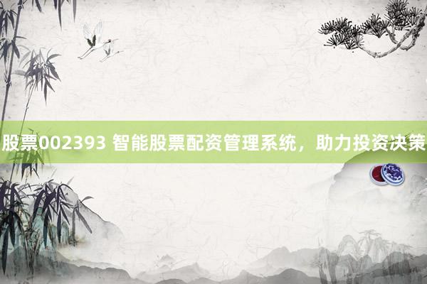 股票002393 智能股票配资管理系统，助力投资决策