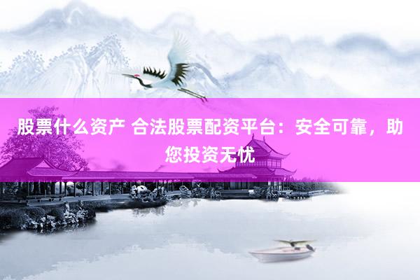股票什么资产 合法股票配资平台：安全可靠，助您投资无忧
