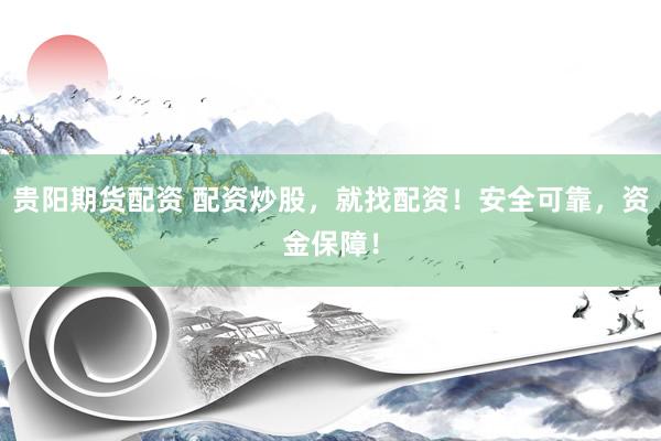 贵阳期货配资 配资炒股，就找配资！安全可靠，资金保障！