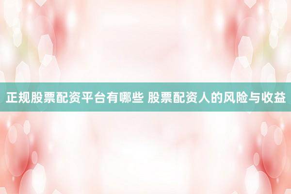 正规股票配资平台有哪些 股票配资人的风险与收益