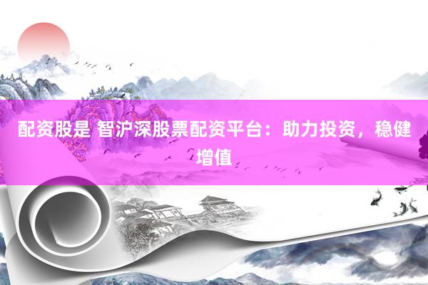 配资股是 智沪深股票配资平台：助力投资，稳健增值
