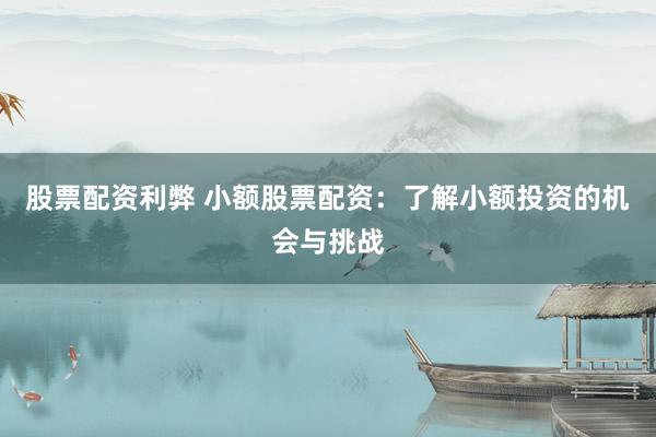 股票配资利弊 小额股票配资：了解小额投资的机会与挑战